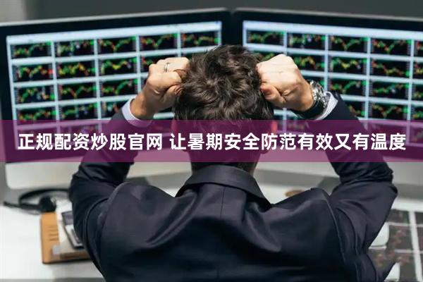 正规配资炒股官网 让暑期安全防范有效又有温度