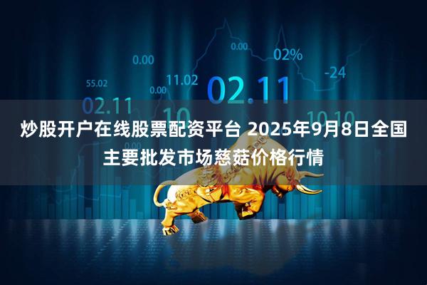 炒股开户在线股票配资平台 2025年9月8日全国主要批发市场慈菇价格行情