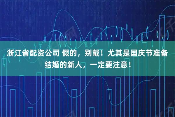 浙江省配资公司 假的，别戴！尤其是国庆节准备结婚的新人，一定要注意！