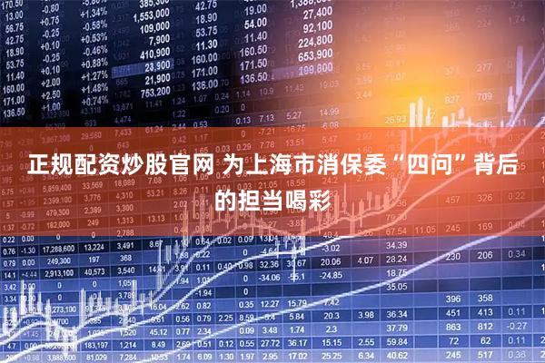 正规配资炒股官网 为上海市消保委“四问”背后的担当喝彩