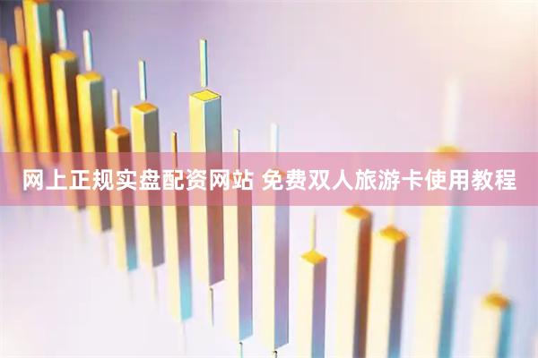 网上正规实盘配资网站 免费双人旅游卡使用教程